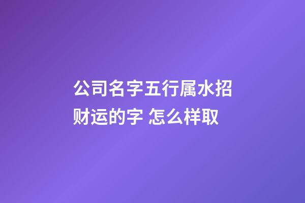 公司名字五行属水招财运的字 怎么样取-第1张-公司起名-玄机派